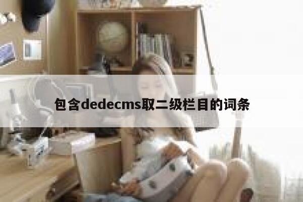 包含dedecms取二级栏目的词条