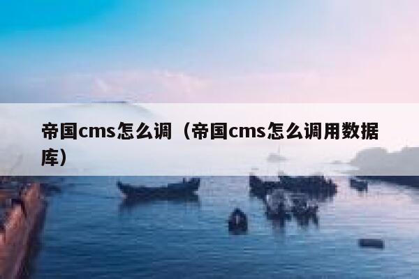 帝国cms怎么调（帝国cms怎么调用数据库）