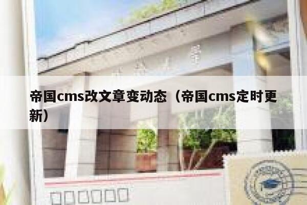 帝国cms改文章变动态（帝国cms定时更新）