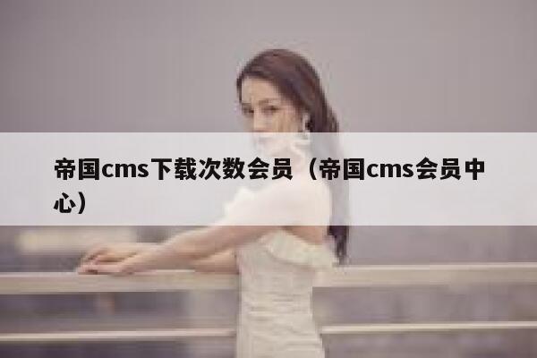 帝国cms下载次数会员（帝国cms会员中心）