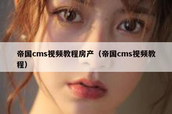 帝国cms视频教程房产（帝国cms视频教程）