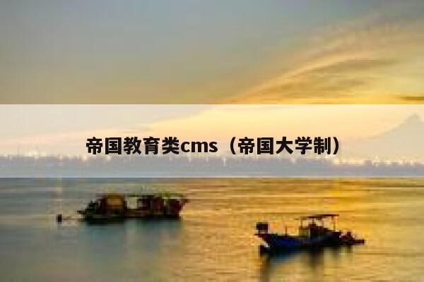 帝国教育类cms（帝国大学制）