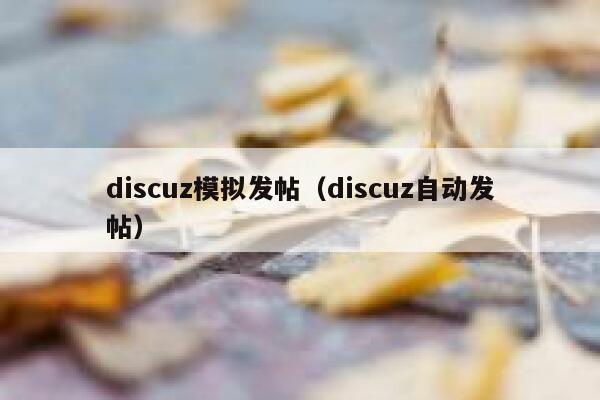 discuz模拟发帖（discuz自动发帖）