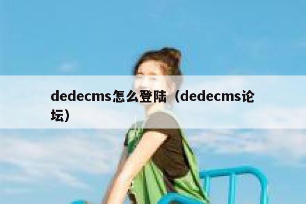 dedecms怎么登陆（dedecms论坛）