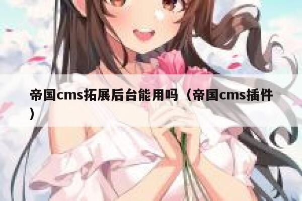 帝国cms拓展后台能用吗（帝国cms插件）