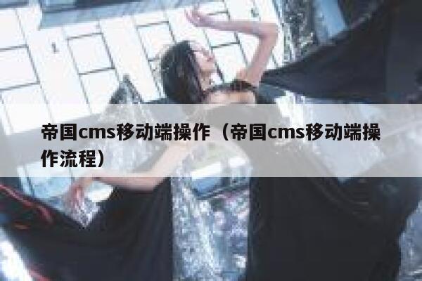 帝国cms移动端操作（帝国cms移动端操作流程）