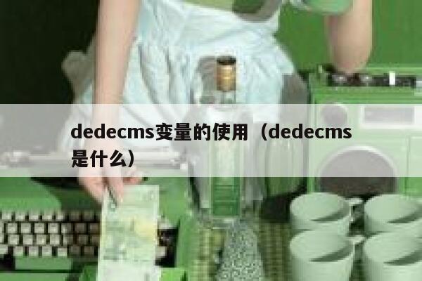 dedecms变量的使用（dedecms是什么）