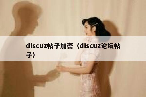 discuz帖子加密（discuz论坛帖子）