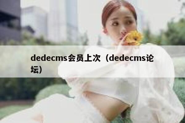 dedecms会员上次（dedecms论坛）