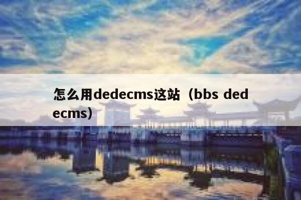 怎么用dedecms这站（bbs dedecms）