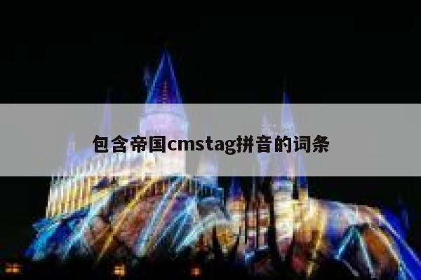 包含帝国cmstag拼音的词条