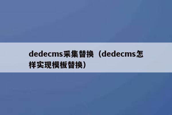 dedecms采集替换（dedecms怎样实现模板替换）