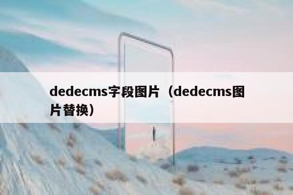 dedecms字段图片（dedecms图片替换）