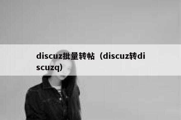 discuz批量转帖（discuz转discuzq）