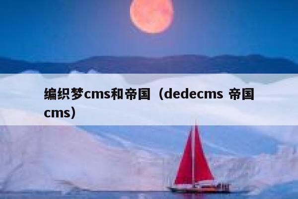 编织梦cms和帝国（dedecms 帝国cms）