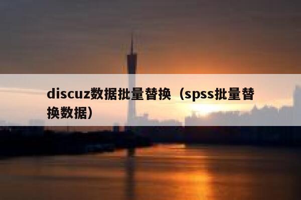 discuz数据批量替换（spss批量替换数据）