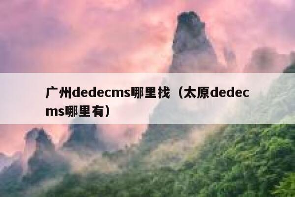 广州dedecms哪里找（太原dedecms哪里有）