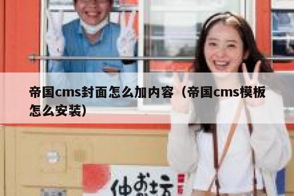 帝国cms封面怎么加内容（帝国cms模板怎么安装）