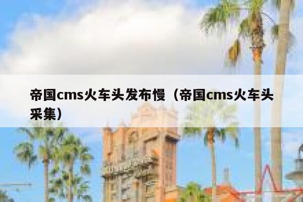 帝国cms火车头发布慢（帝国cms火车头采集）