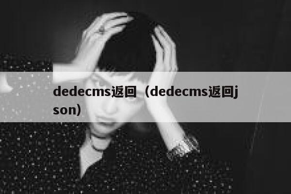 dedecms返回（dedecms返回json）