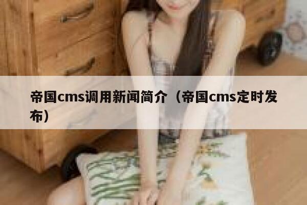 帝国cms调用新闻简介（帝国cms定时发布）