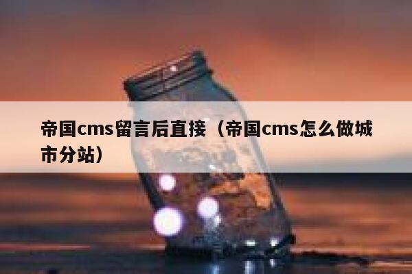 帝国cms留言后直接（帝国cms怎么做城市分站）