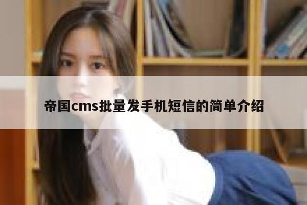 帝国cms批量发手机短信的简单介绍