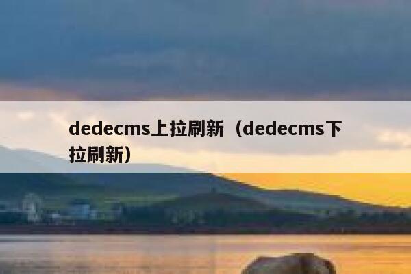 dedecms上拉刷新（dedecms下拉刷新）