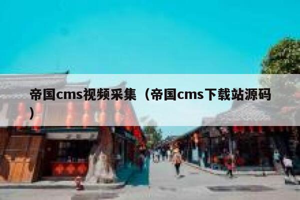 帝国cms视频采集（帝国cms下载站源码）