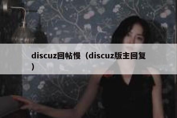 discuz回帖慢（discuz版主回复）