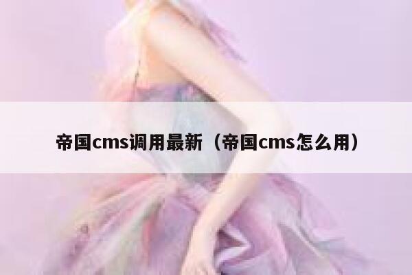 帝国cms调用最新（帝国cms怎么用）