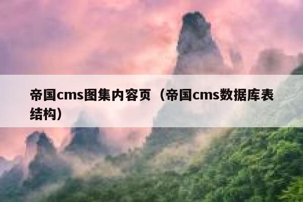 帝国cms图集内容页（帝国cms数据库表结构）