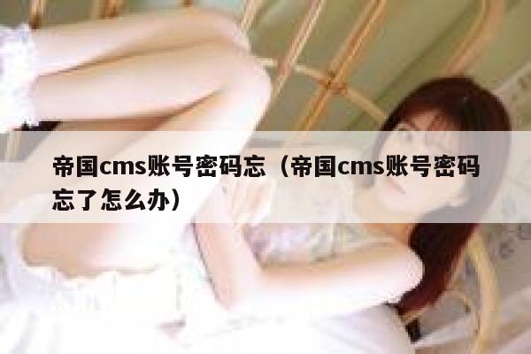 帝国cms账号密码忘（帝国cms账号密码忘了怎么办）