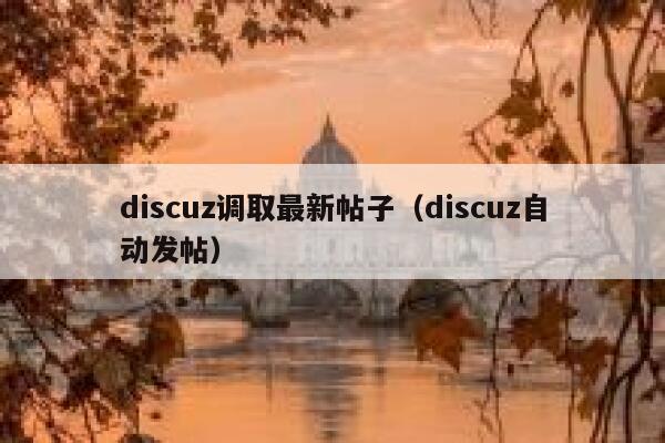 discuz调取最新帖子（discuz自动发帖）