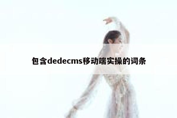 包含dedecms移动端实操的词条