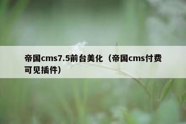 帝国cms7.5前台美化（帝国cms付费可见插件）