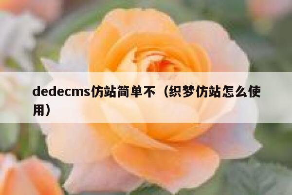 dedecms仿站简单不（织梦仿站怎么使用）