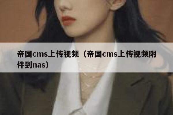 帝国cms上传视频（帝国cms上传视频附件到nas）