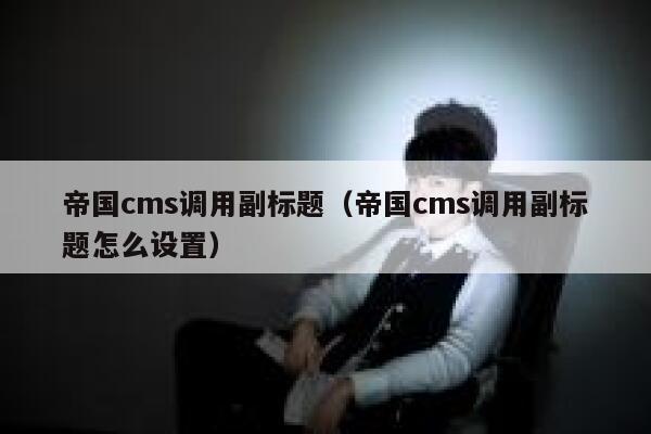 帝国cms调用副标题（帝国cms调用副标题怎么设置）