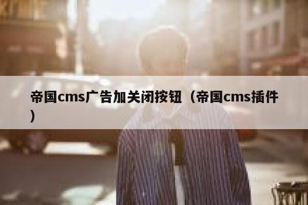 帝国cms广告加关闭按钮（帝国cms插件）