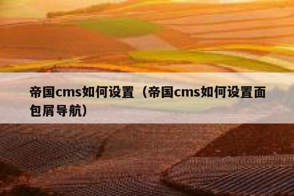 帝国cms如何设置（帝国cms如何设置面包屑导航）