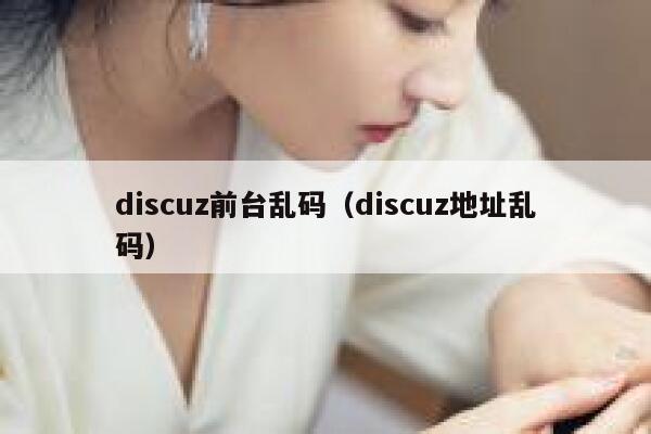 discuz前台乱码（discuz地址乱码）