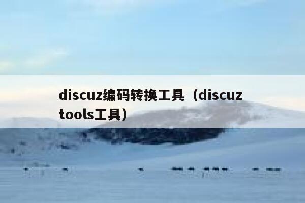 discuz编码转换工具（discuz tools工具）