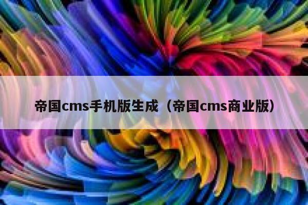 帝国cms手机版生成（帝国cms商业版）