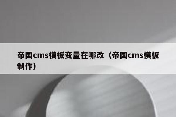 帝国cms模板变量在哪改（帝国cms模板制作）