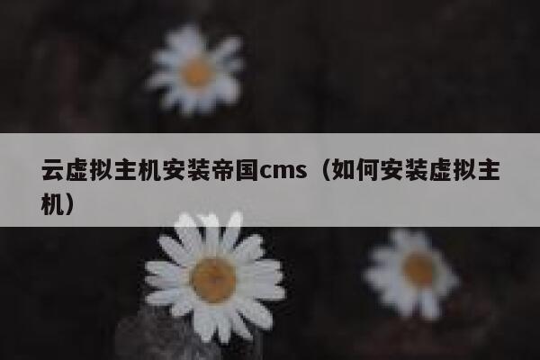 云虚拟主机安装帝国cms（如何安装虚拟主机）