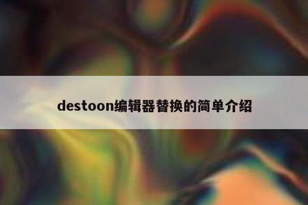 destoon编辑器替换的简单介绍 第1张