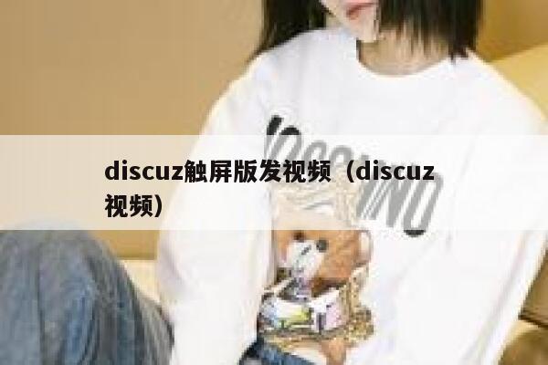 discuz触屏版发视频（discuz 视频）