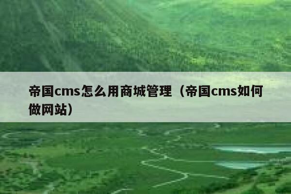 帝国cms怎么用商城管理（帝国cms如何做网站）