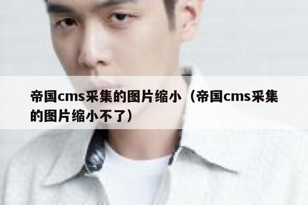 帝国cms采集的图片缩小（帝国cms采集的图片缩小不了）